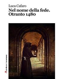 Risultati immagini per Luca Cafaro, Nel nome della fede. Otranto 1480 (Robin edizioni, 2017)